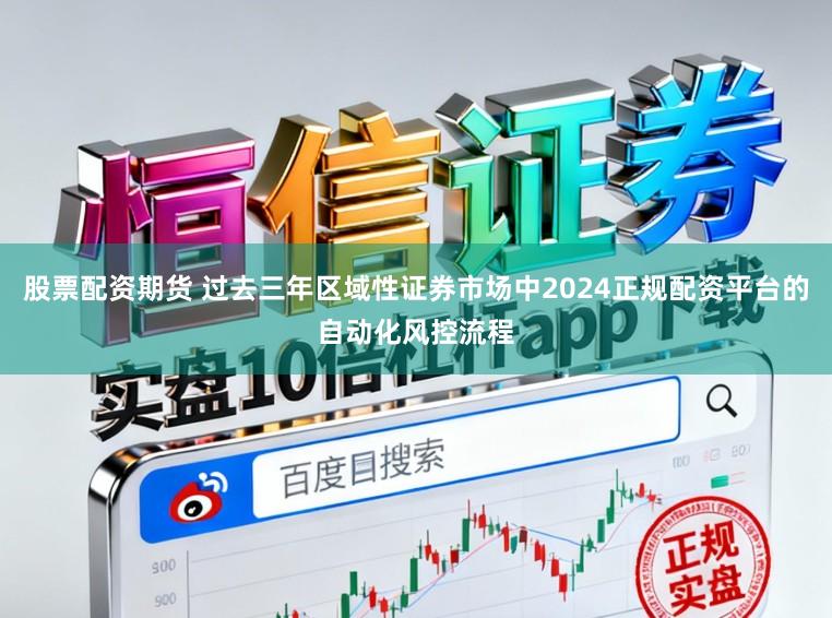 股票配资期货 过去三年区域性证券市场中2024正规配资平台的自动化风控流程
