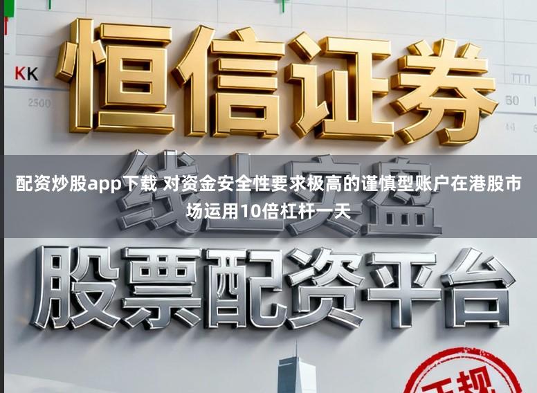 配资炒股app下载 对资金安全性要求极高的谨慎型账户在港股市场运用10倍杠杆一天