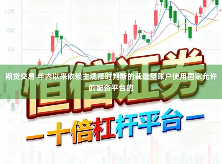 期货交易 年内以来依赖主观择时判断的裁量型账户使用国家允许的配资平台的