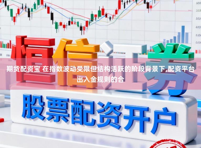 期货配资宝 在指数波动受限但结构活跃的阶段背景下，配资平台出入金规则的合