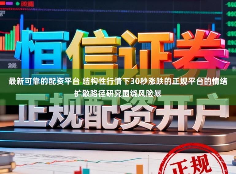 最新可靠的配资平台 结构性行情下30秒涨跌的正规平台的情绪扩散路径研究围绕风险暴