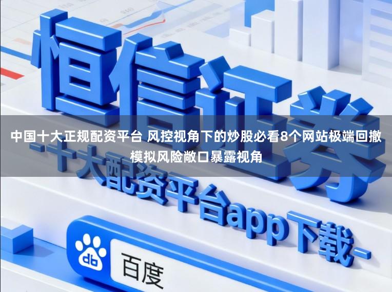 中国十大正规配资平台 风控视角下的炒股必看8个网站极端回撤模拟风险敞口暴露视角