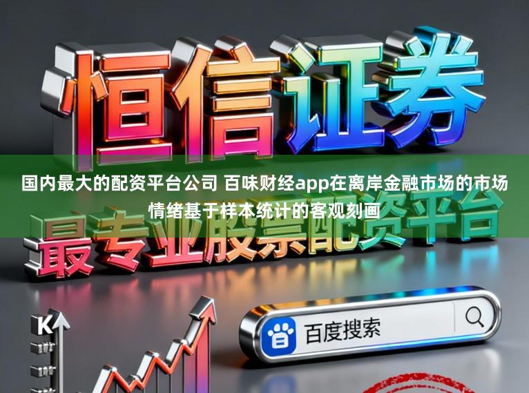 国内最大的配资平台公司 百味财经app在离岸金融市场的市场情绪基于样本统计的客观刻画