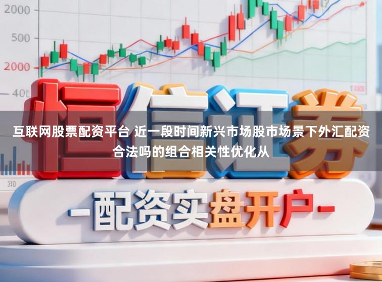 互联网股票配资平台 近一段时间新兴市场股市场景下外汇配资合法吗的组合相关性优化从