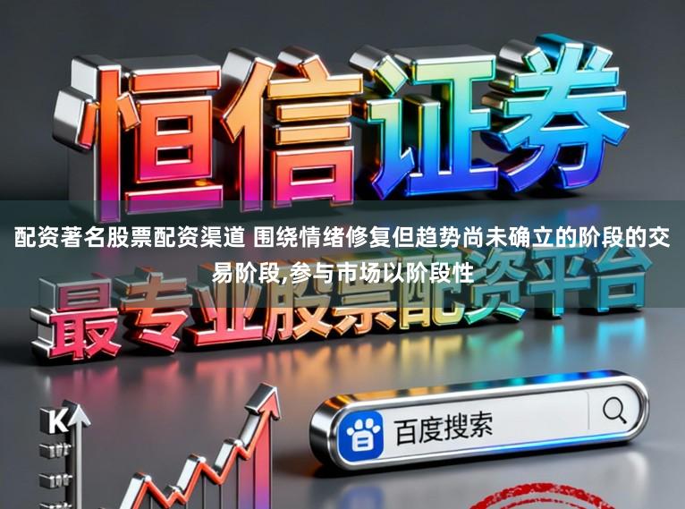 配资著名股票配资渠道 围绕情绪修复但趋势尚未确立的阶段的交易阶段，参与市场以阶段性