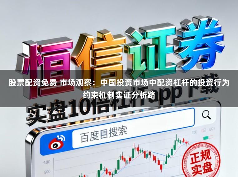 股票配资免费 市场观察：中国投资市场中配资杠杆的投资行为约束机制实证分析路