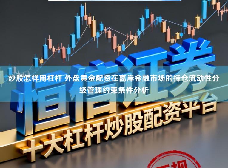 炒股怎样用杠杆 外盘黄金配资在离岸金融市场的持仓流动性分级管理约束条件分析