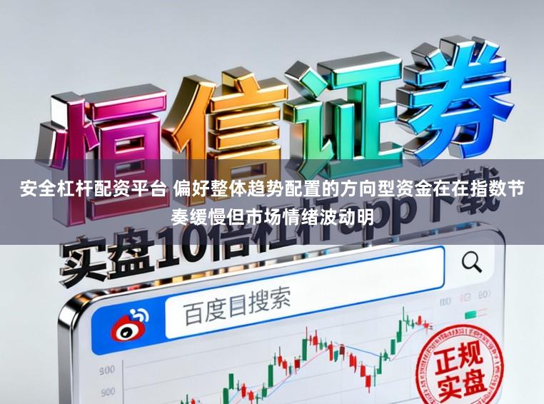 安全杠杆配资平台 偏好整体趋势配置的方向型资金在在指数节奏缓慢但市场情绪波动明