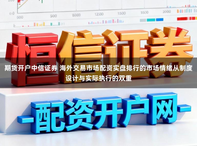 期货开户中信证券 海外交易市场配资实盘排行的市场情绪从制度设计与实际执行的双重