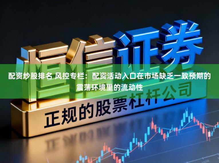 配资炒股排名 风控专栏:配资活动入口在市场缺乏一致预期的震荡环境里的流动性