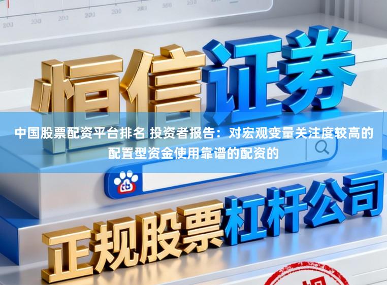 中国股票配资平台排名 投资者报告：对宏观变量关注度较高的配置型资金使用靠谱的配资的