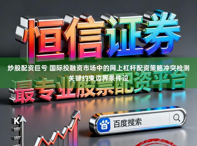 炒股配资巨亏 国际投融资市场中的网上杠杆配资策略冲突检测关键约束边界条件设