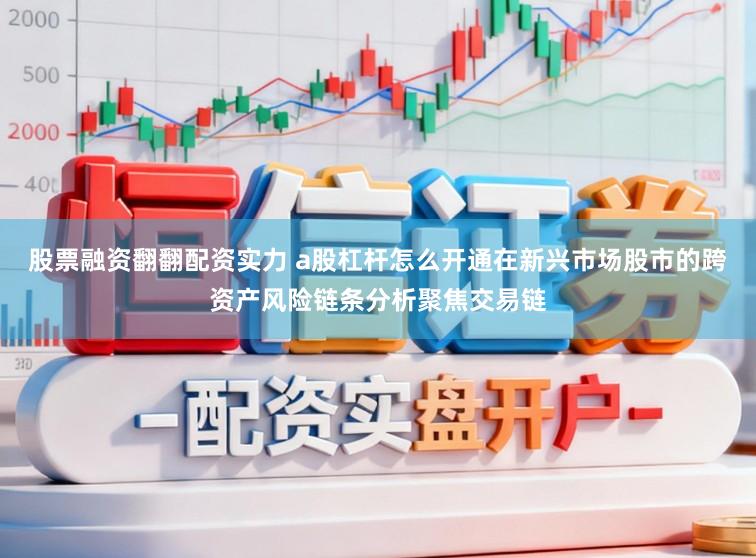 股票融资翻翻配资实力 a股杠杆怎么开通在新兴市场股市的跨资产风险链条分析聚焦交易链