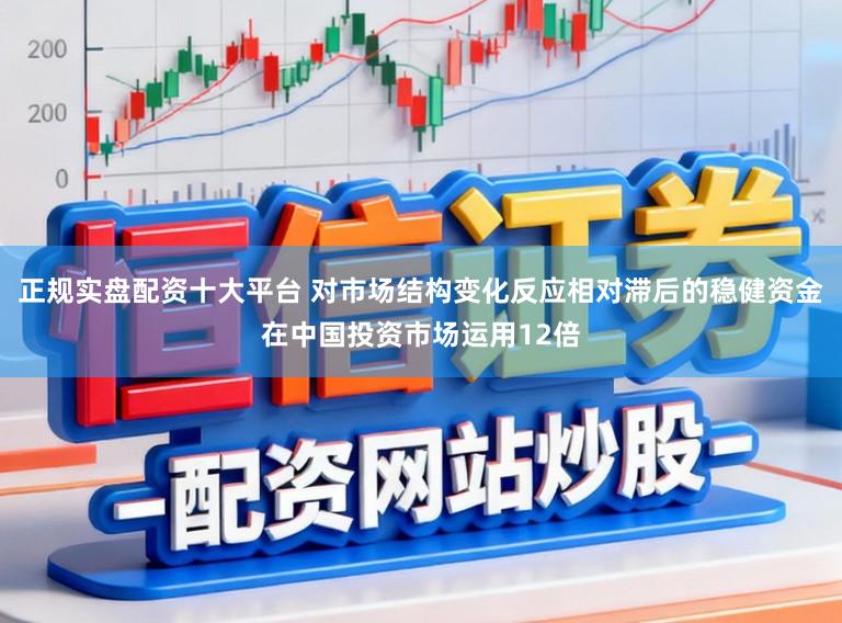 正规实盘配资十大平台 对市场结构变化反应相对滞后的稳健资金在中国投资市场运用12倍