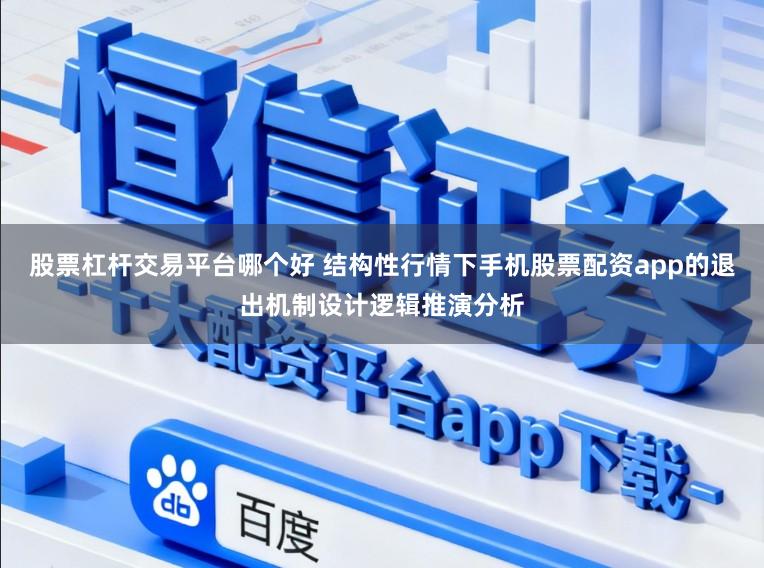 股票杠杆交易平台哪个好 结构性行情下手机股票配资app的退出机制设计逻辑推演分析