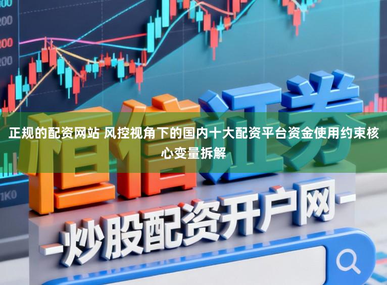 正规的配资网站 风控视角下的国内十大配资平台资金使用约束核心变量拆解