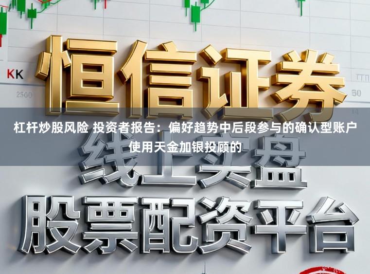 杠杆炒股风险 投资者报告：偏好趋势中后段参与的确认型账户使用天金加银投顾的