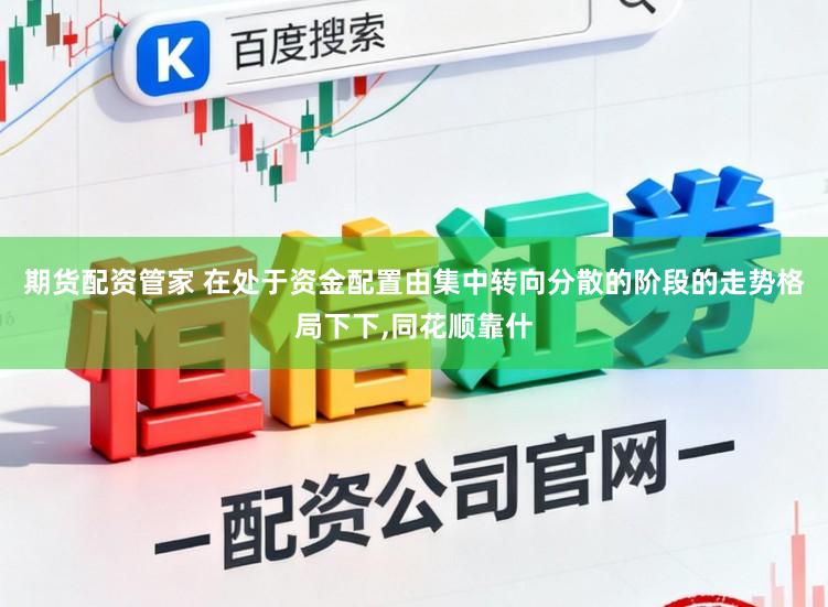期货配资管家 在处于资金配置由集中转向分散的阶段的走势格局下下，同花顺靠什