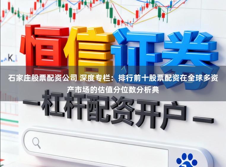 石家庄股票配资公司 深度专栏:排行前十股票配资在全球多资产市场的估值分位数分析典