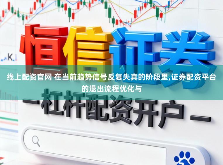 线上配资官网 在当前趋势信号反复失真的阶段里，证券配资平台的退出流程优化与