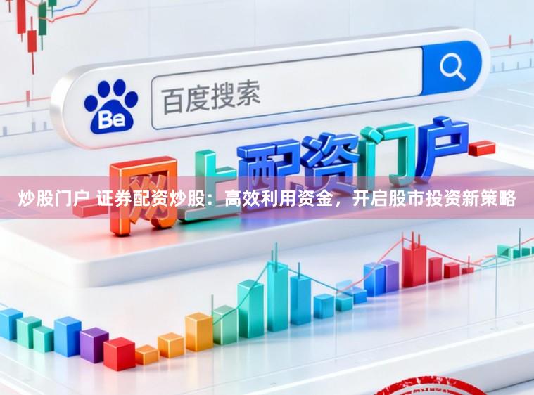 炒股门户 证券配资炒股:高效利用资金,开启股市投资新策略