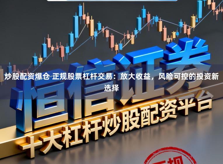 炒股配资爆仓 正规股票杠杆交易:放大收益,风险可控的投资新选择