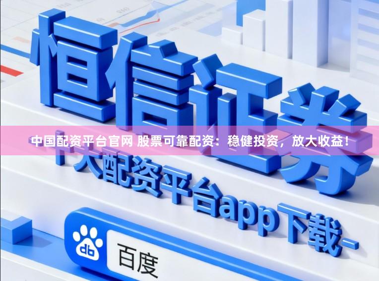 中国配资平台官网 股票可靠配资:稳健投资,放大收益!