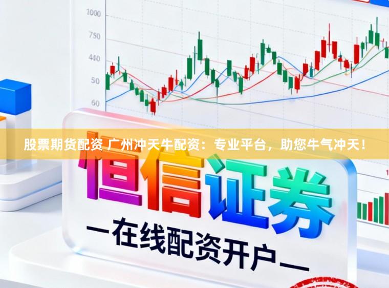 股票期货配资 广州冲天牛配资：专业平台，助您牛气冲天！
