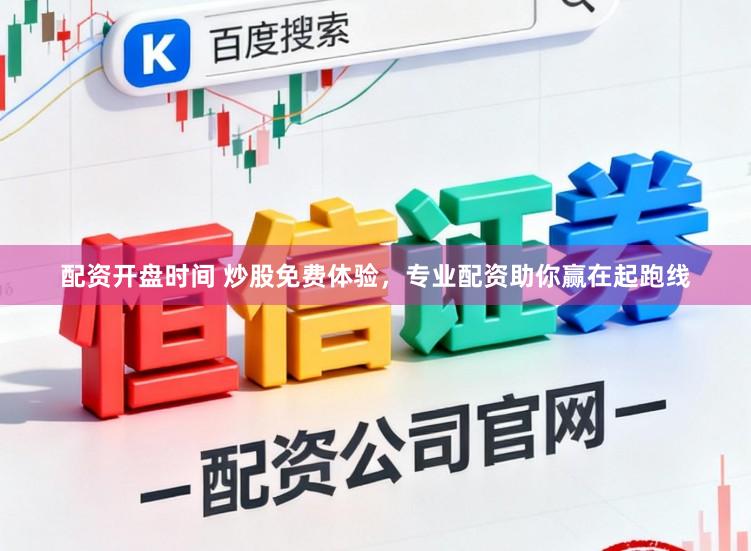 配资开盘时间 炒股免费体验，专业配资助你赢在起跑线