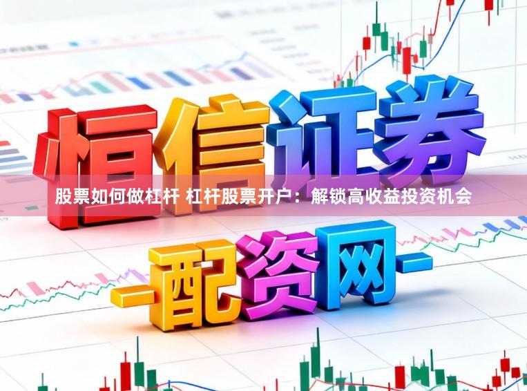 股票如何做杠杆 杠杆股票开户：解锁高收益投资机会