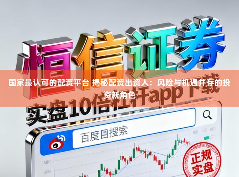 国家最认可的配资平台 揭秘配资出资人:风险与机遇并存的投资新角色
