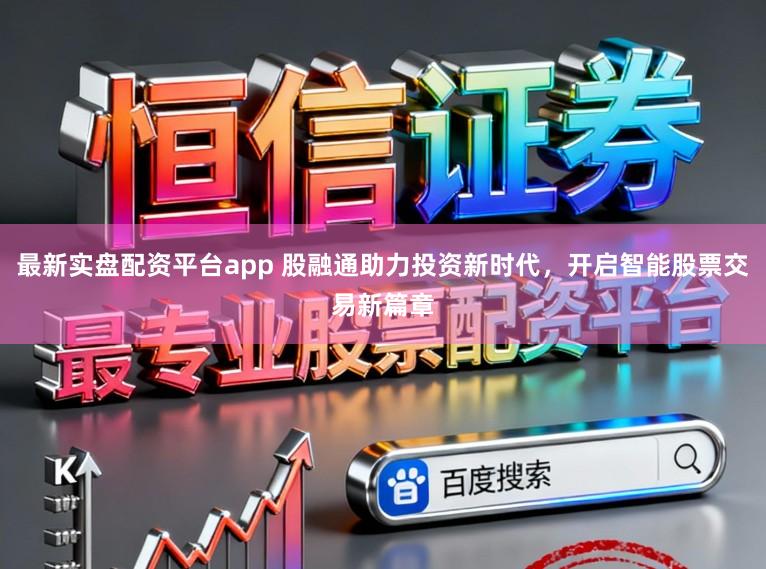 最新实盘配资平台app 股融通助力投资新时代,开启智能股票交易新篇章