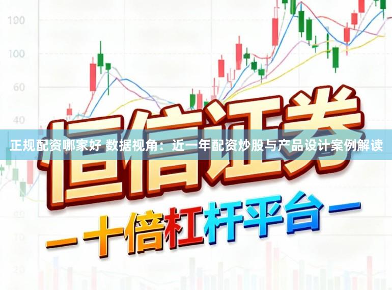 正规配资哪家好 数据视角：近一年配资炒股与产品设计案例解读