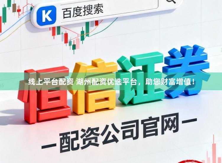 线上平台配资 湖州配资优选平台,助您财富增值!