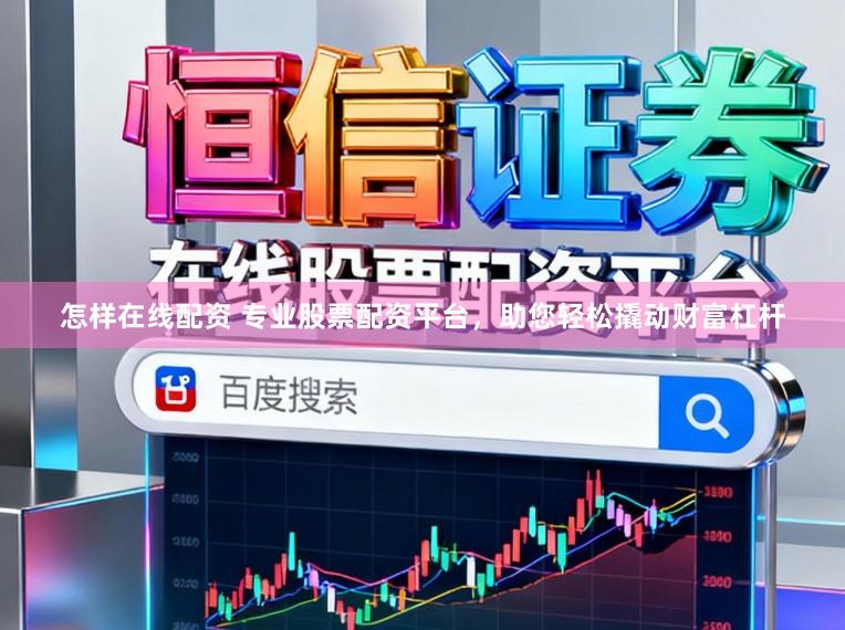怎样在线配资 专业股票配资平台，助您轻松撬动财富杠杆