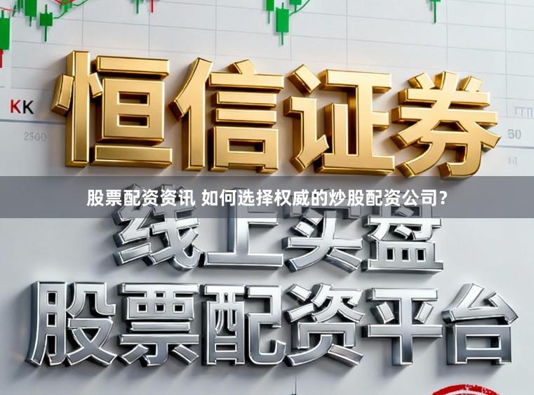 股票配资资讯 如何选择权威的炒股配资公司?