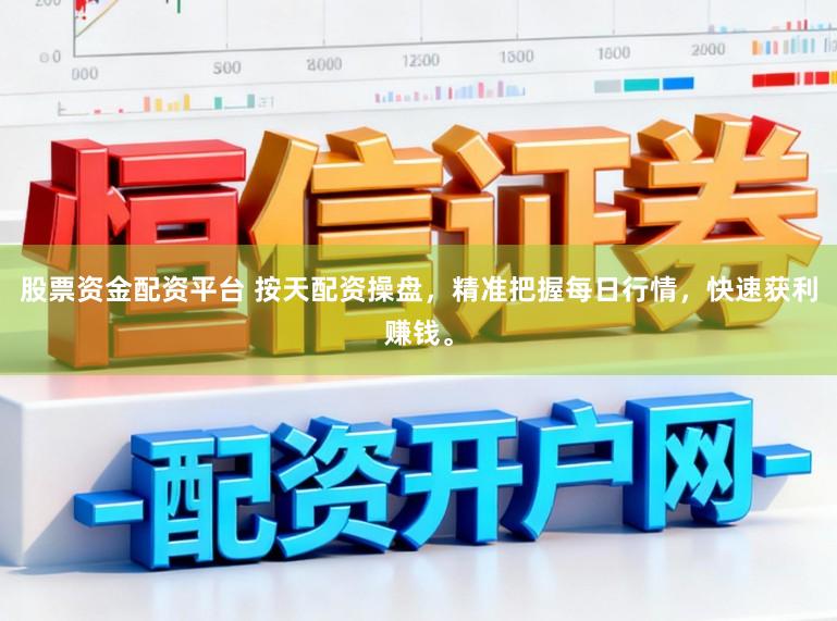 股票资金配资平台 按天配资操盘，精准把握每日行情，快速获利赚钱。