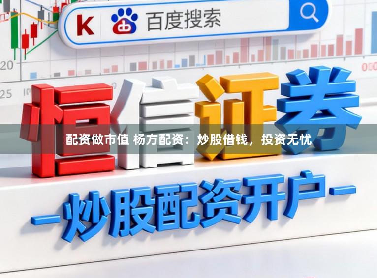 配资做市值 杨方配资：炒股借钱，投资无忧