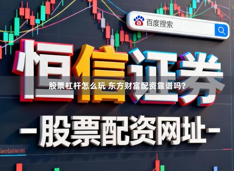 股票杠杆怎么玩 东方财富配资靠谱吗？