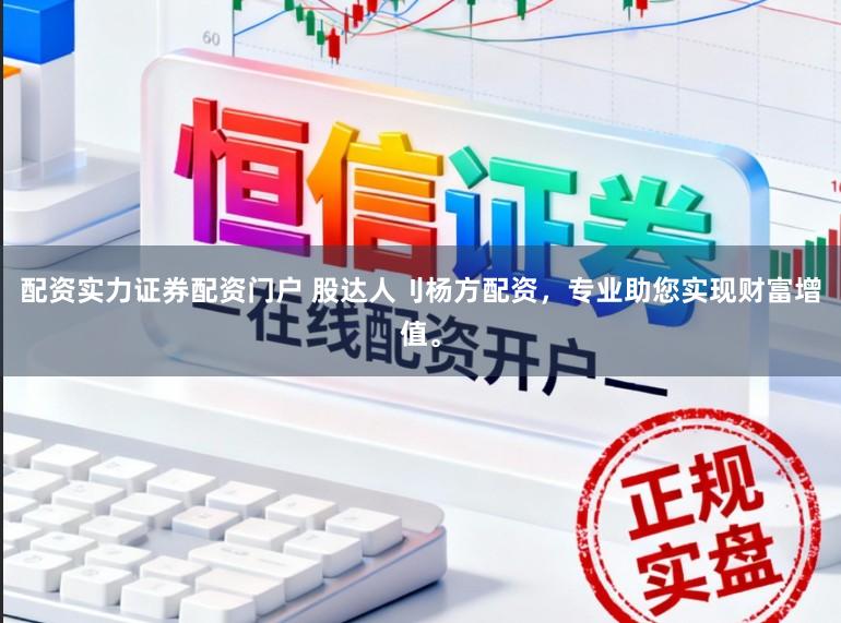 配资实力证券配资门户 股达人刂杨方配资,专业助您实现财富增值。