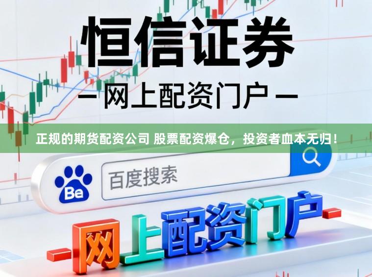 正规的期货配资公司 股票配资爆仓，投资者血本无归！