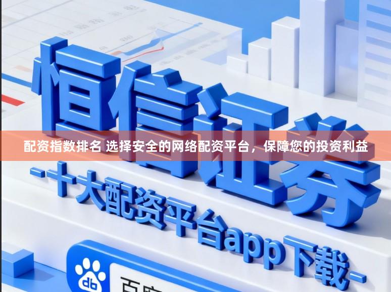 配资指数排名 选择安全的网络配资平台，保障您的投资利益