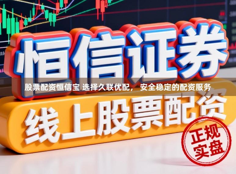 股票配资恒信宝 选择久联优配, 安全稳定的配资服务
