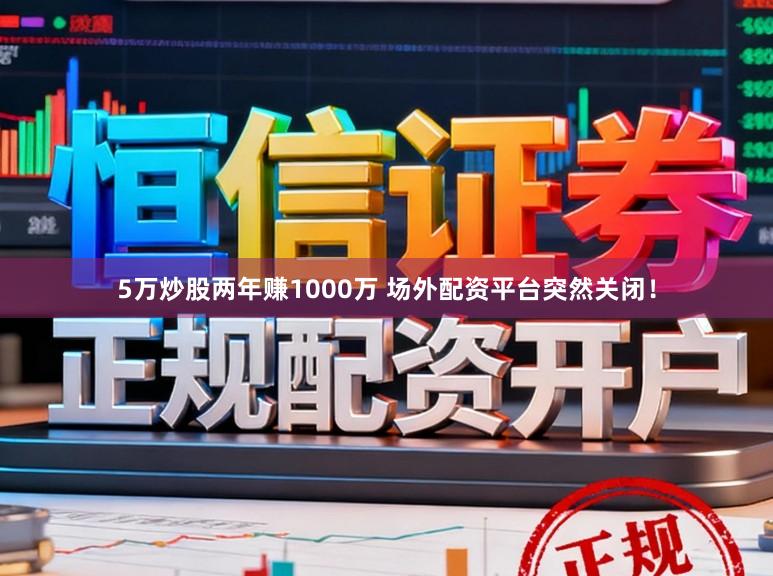 5万炒股两年赚1000万 场外配资平台突然关闭！