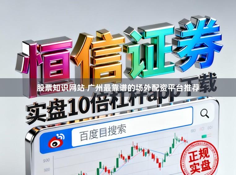 股票知识网站 广州最靠谱的场外配资平台推荐