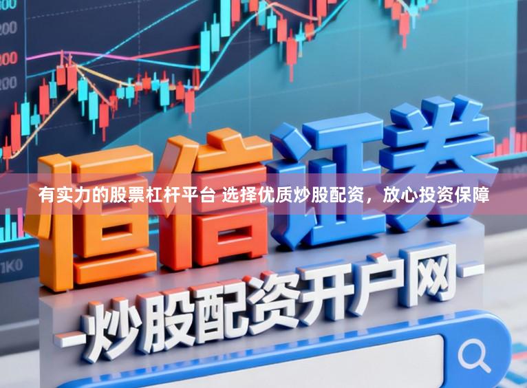 有实力的股票杠杆平台 选择优质炒股配资，放心投资保障