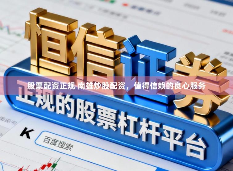 股票配资正规 南雄炒股配资，值得信赖的良心服务