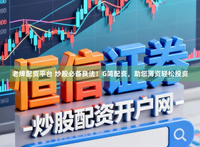 老牌配资平台 炒股必备良法!G简配资,助您薄资轻松投资