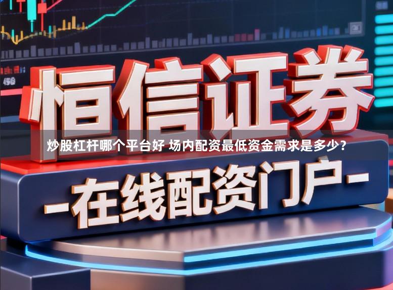 炒股杠杆哪个平台好 场内配资最低资金需求是多少？