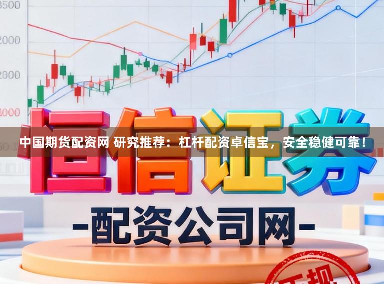 中国期货配资网 研究推荐:杠杆配资卓信宝,安全稳健可靠!